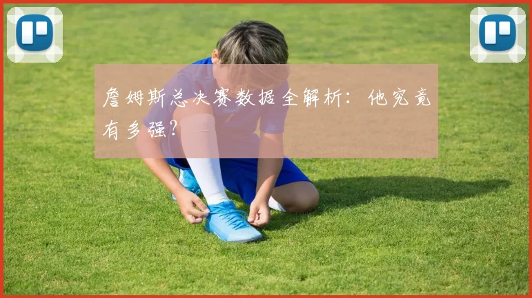 詹姆斯总决赛数据全解析：他究竟有多强？